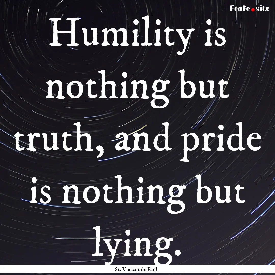 Humility is nothing but truth, and pride.... : Quote by St. Vincent de Paul