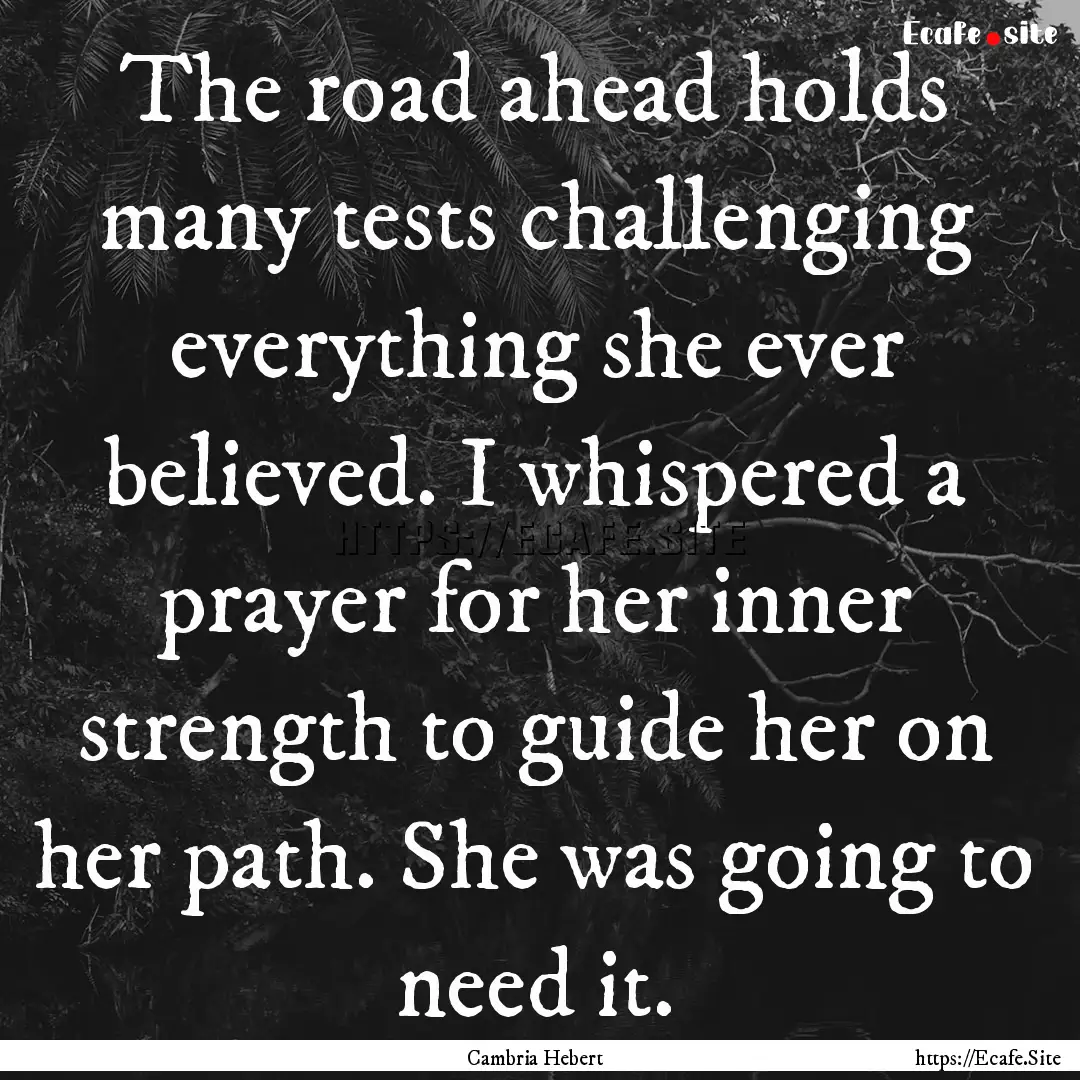 The road ahead holds many tests challenging.... : Quote by Cambria Hebert