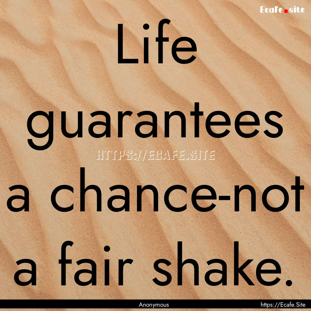 Life guarantees a chance-not a fair shake..... : Quote by Anonymous