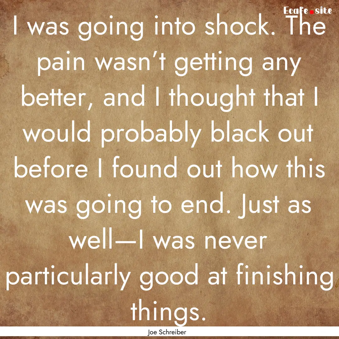 I was going into shock. The pain wasn’t.... : Quote by Joe Schreiber