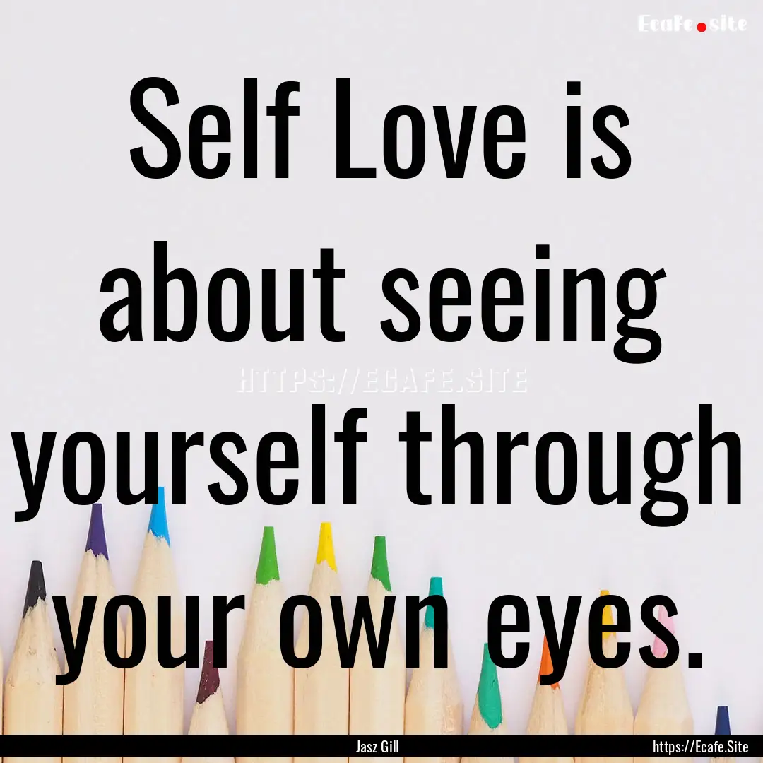 Self Love is about seeing yourself through.... : Quote by Jasz Gill