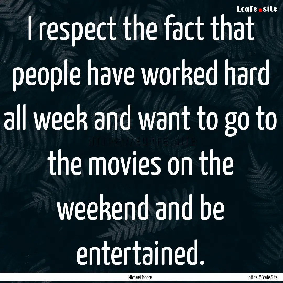 I respect the fact that people have worked.... : Quote by Michael Moore