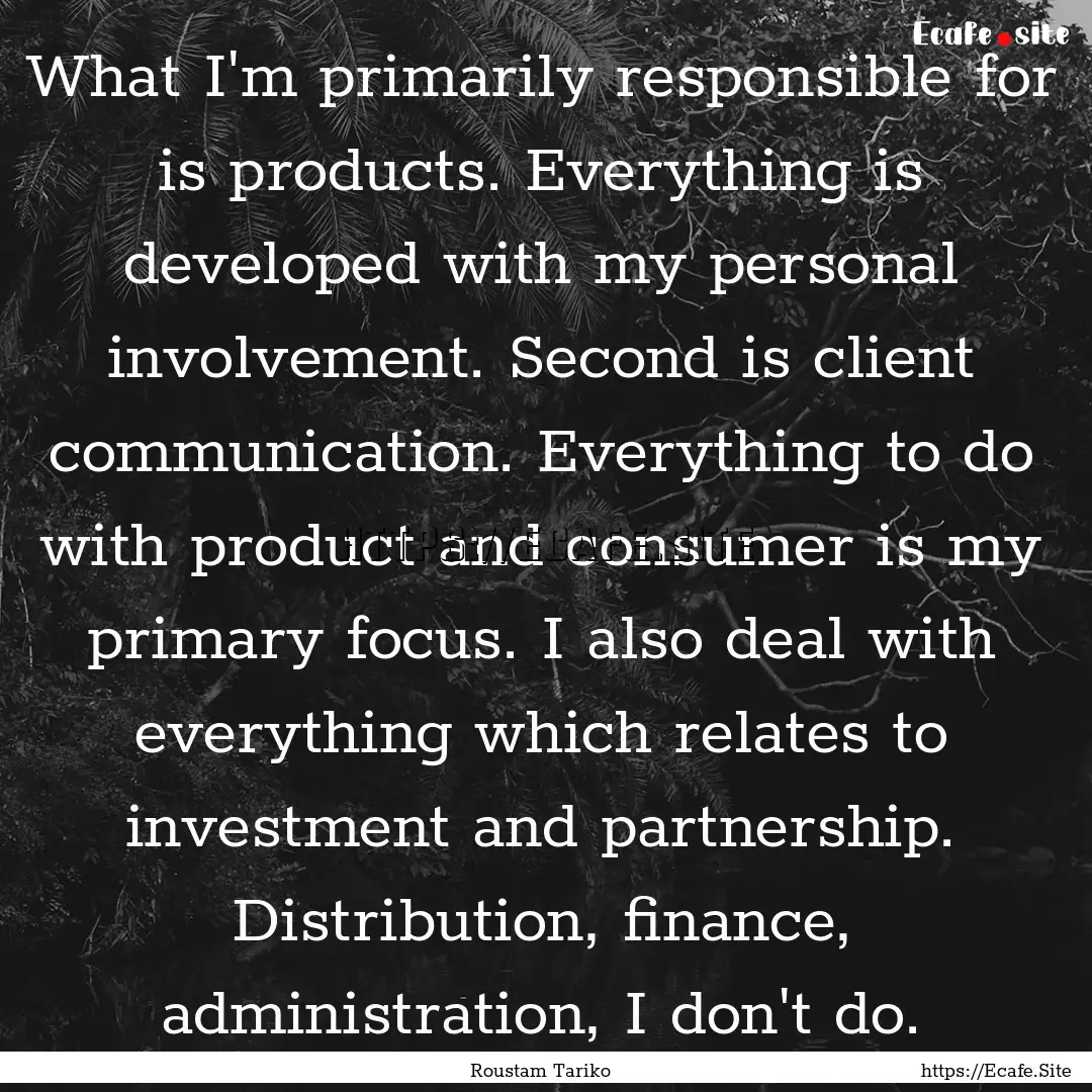 What I'm primarily responsible for is products..... : Quote by Roustam Tariko