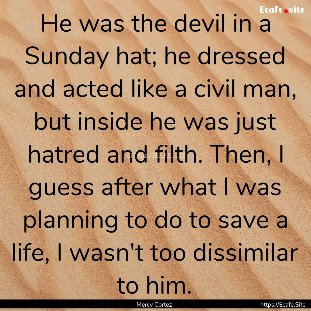 He was the devil in a Sunday hat; he dressed.... : Quote by Mercy Cortez