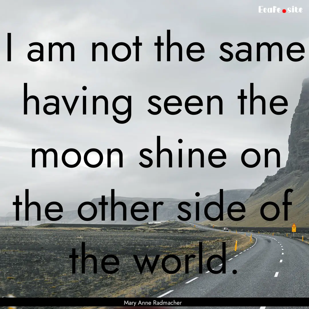 I am not the same having seen the moon shine.... : Quote by Mary Anne Radmacher