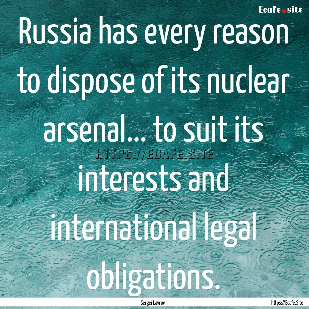 Russia has every reason to dispose of its.... : Quote by Sergei Lavrov