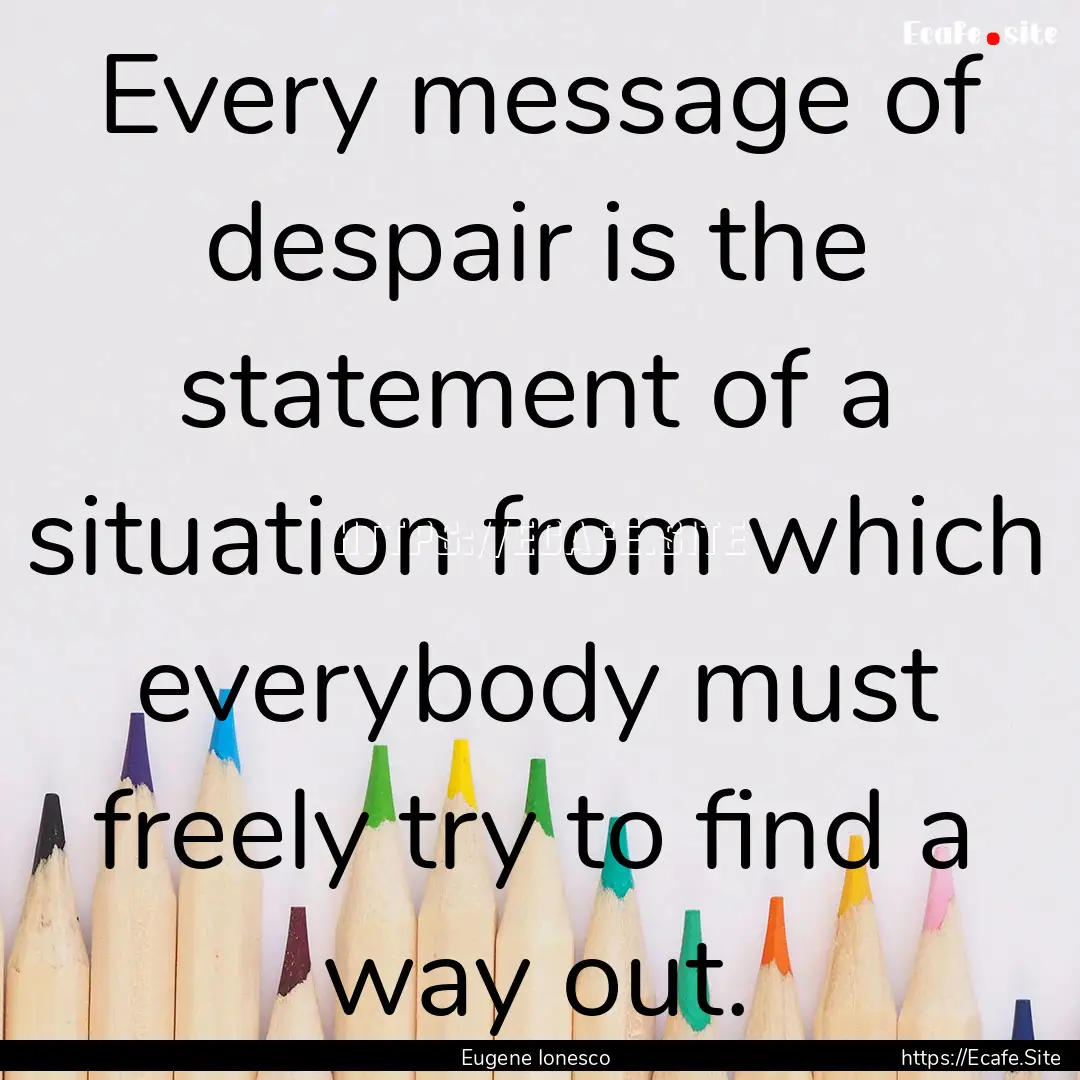 Every message of despair is the statement.... : Quote by Eugene Ionesco