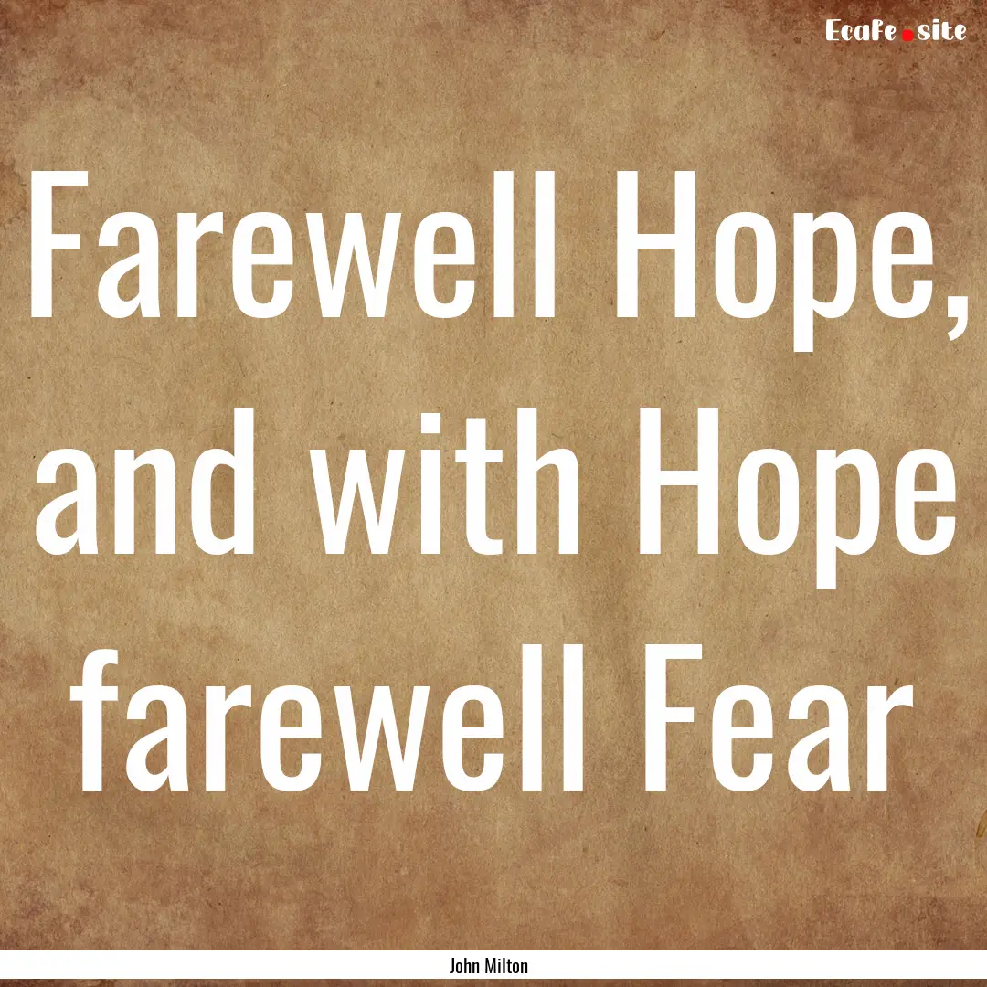 Farewell Hope, and with Hope farewell Fear.... : Quote by John Milton