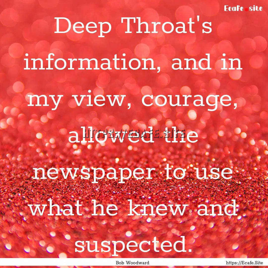 Deep Throat's information, and in my view,.... : Quote by Bob Woodward