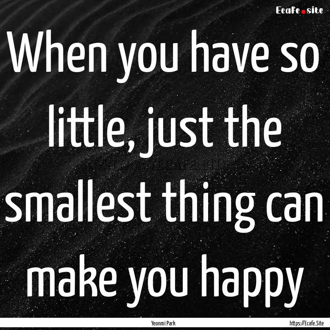 When you have so little, just the smallest.... : Quote by Yeonmi Park