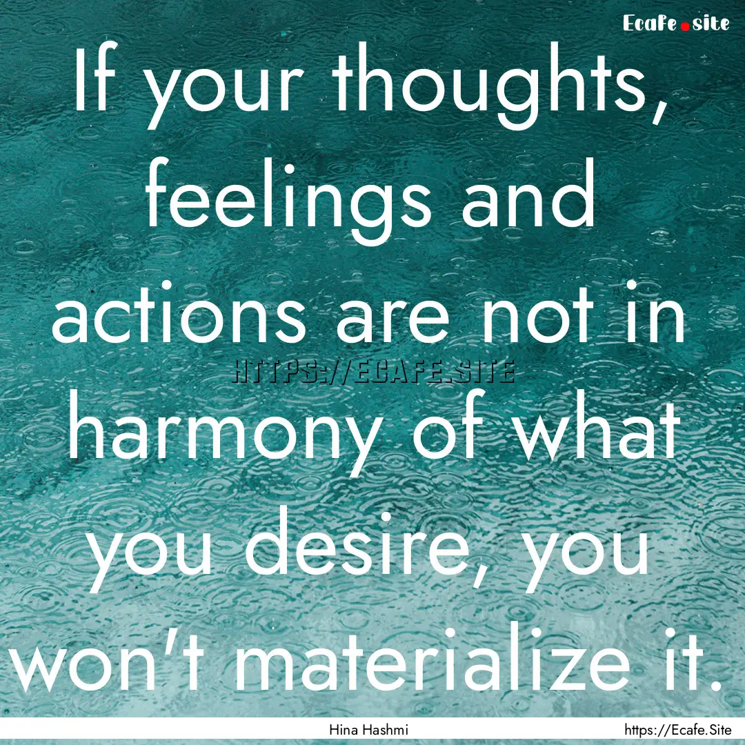 If your thoughts, feelings and actions are.... : Quote by Hina Hashmi