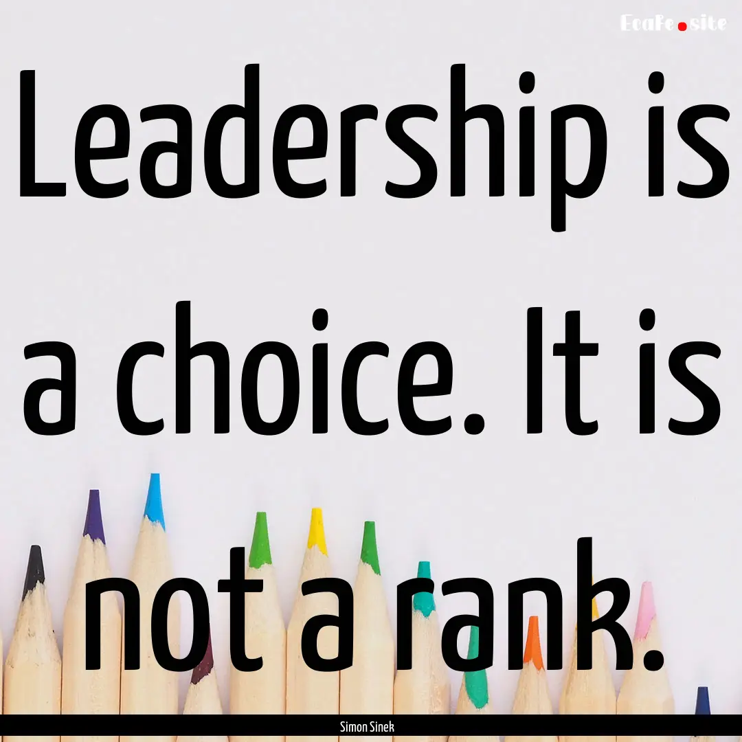 Leadership is a choice. It is not a rank..... : Quote by Simon Sinek