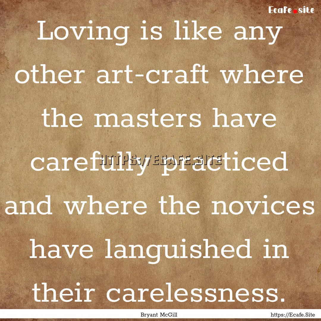 Loving is like any other art-craft where.... : Quote by Bryant McGill