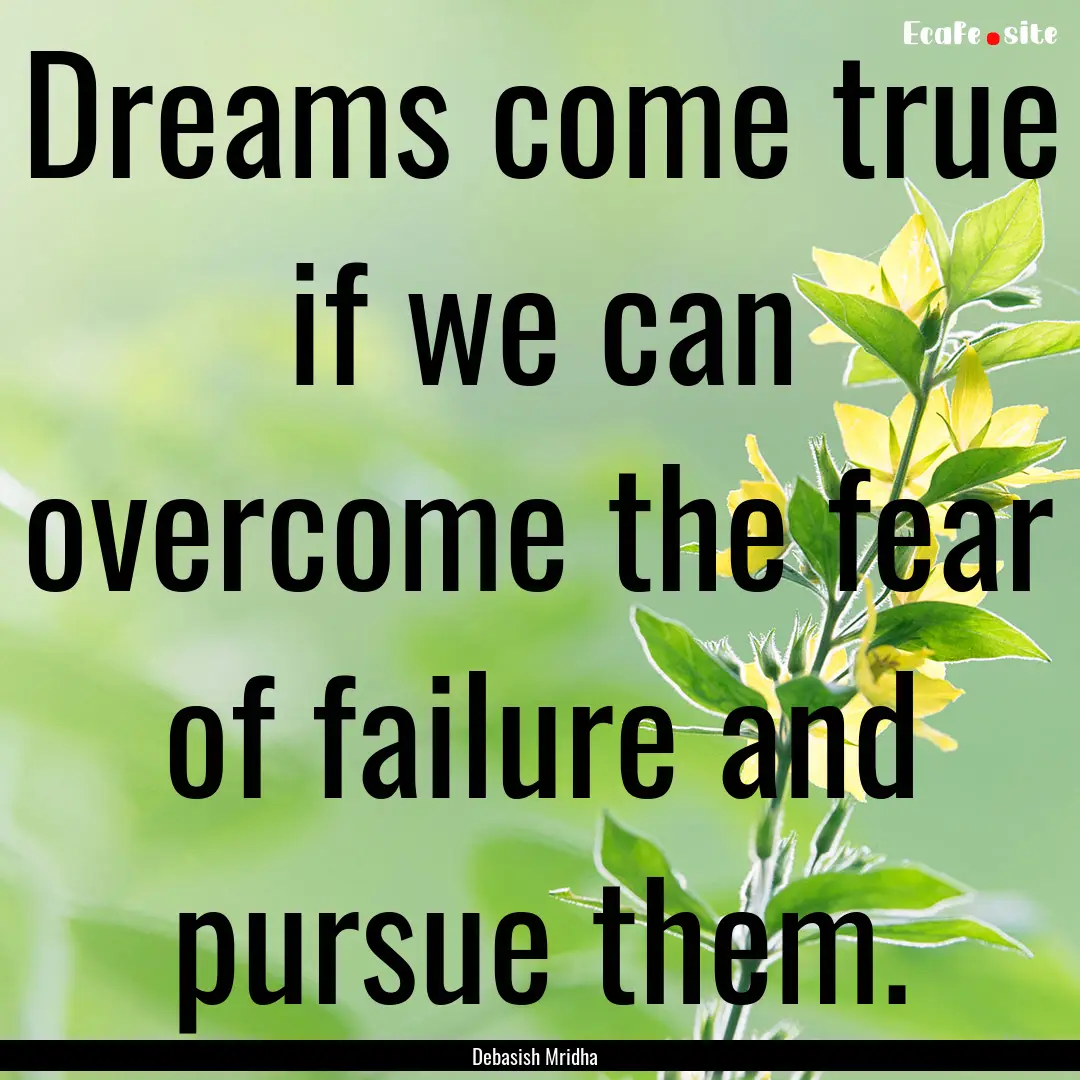 Dreams come true if we can overcome the fear.... : Quote by Debasish Mridha