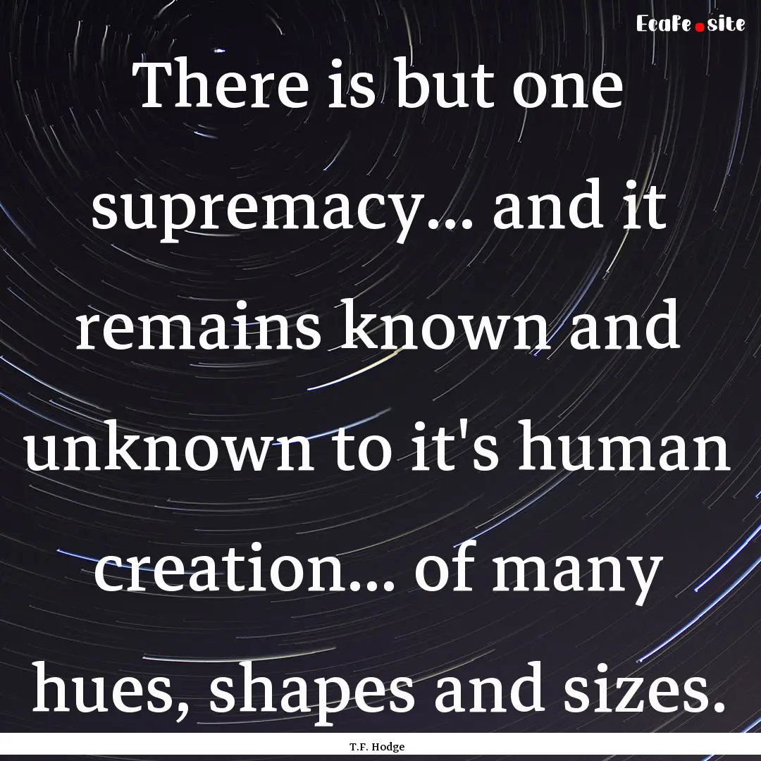 There is but one supremacy... and it remains.... : Quote by T.F. Hodge