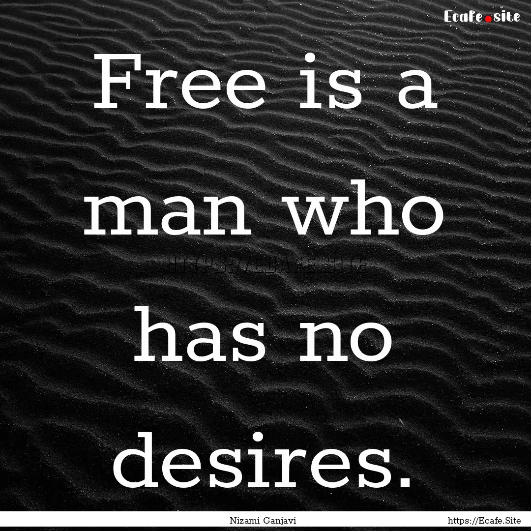 Free is a man who has no desires. : Quote by Nizami Ganjavi