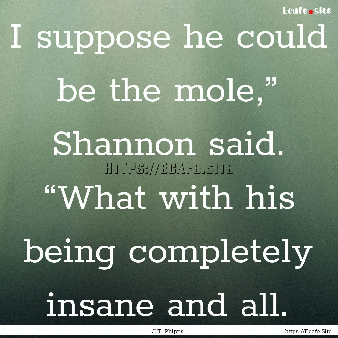 I suppose he could be the mole,” Shannon.... : Quote by C.T. Phipps