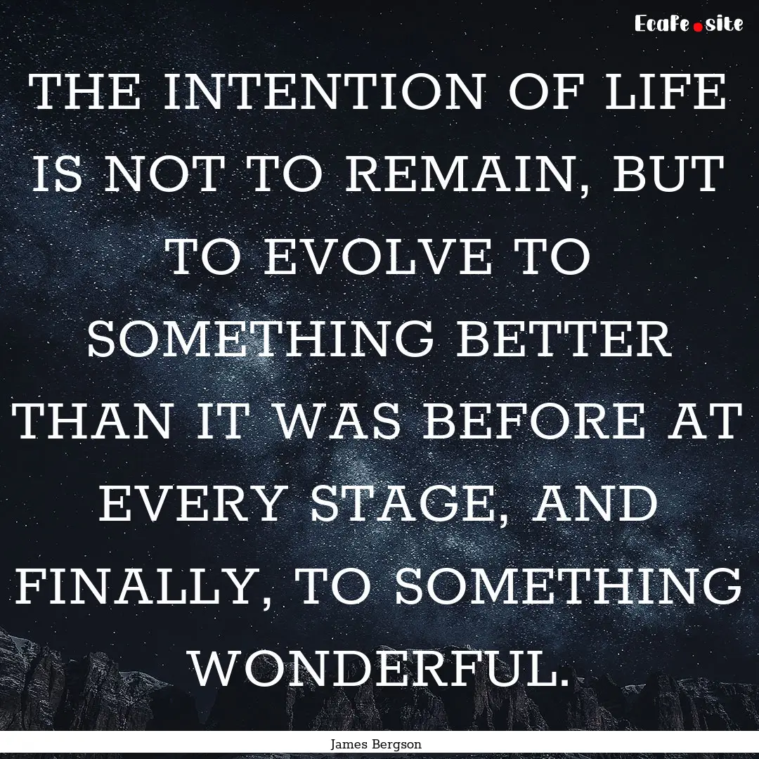 THE INTENTION OF LIFE IS NOT TO REMAIN, BUT.... : Quote by James Bergson