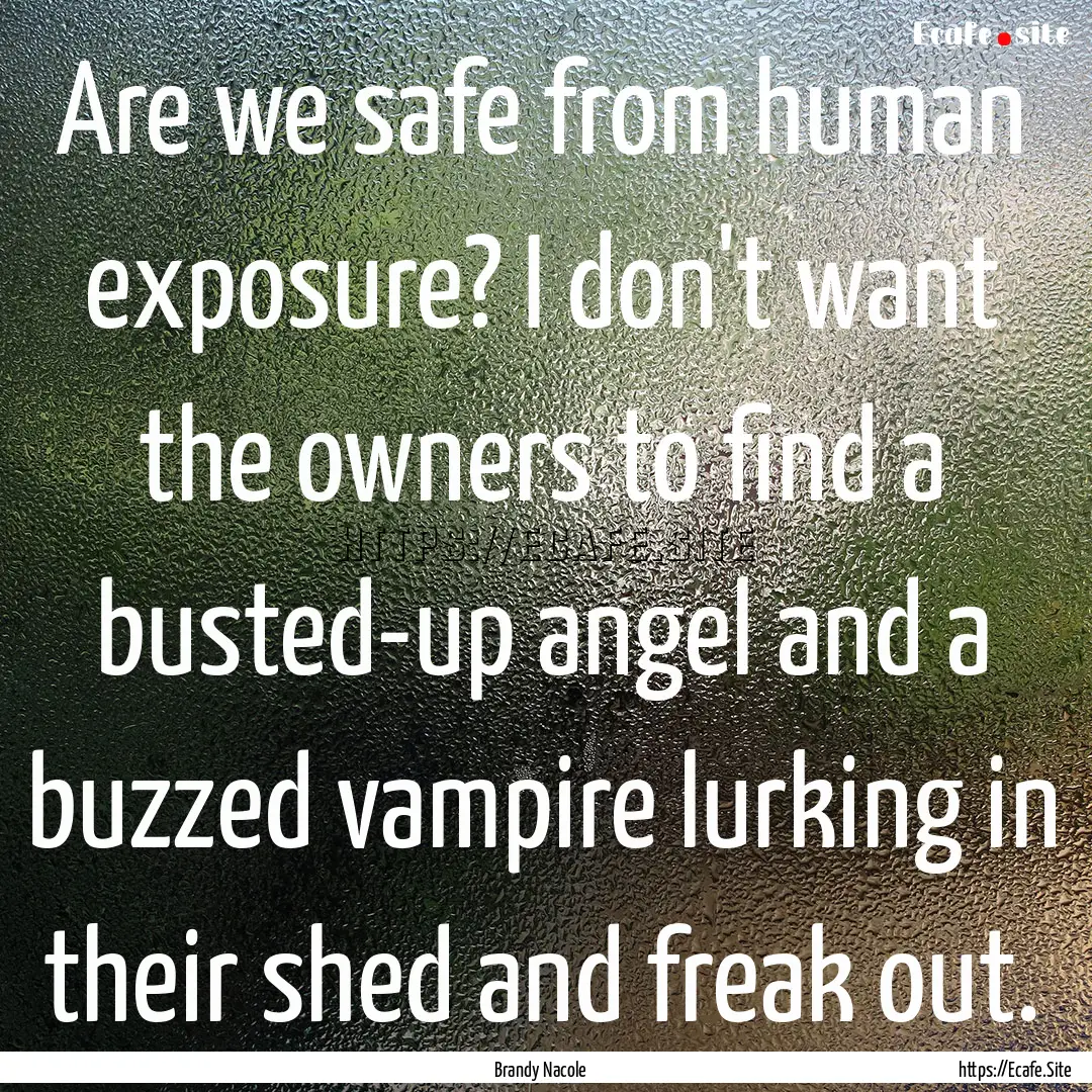 Are we safe from human exposure? I don't.... : Quote by Brandy Nacole