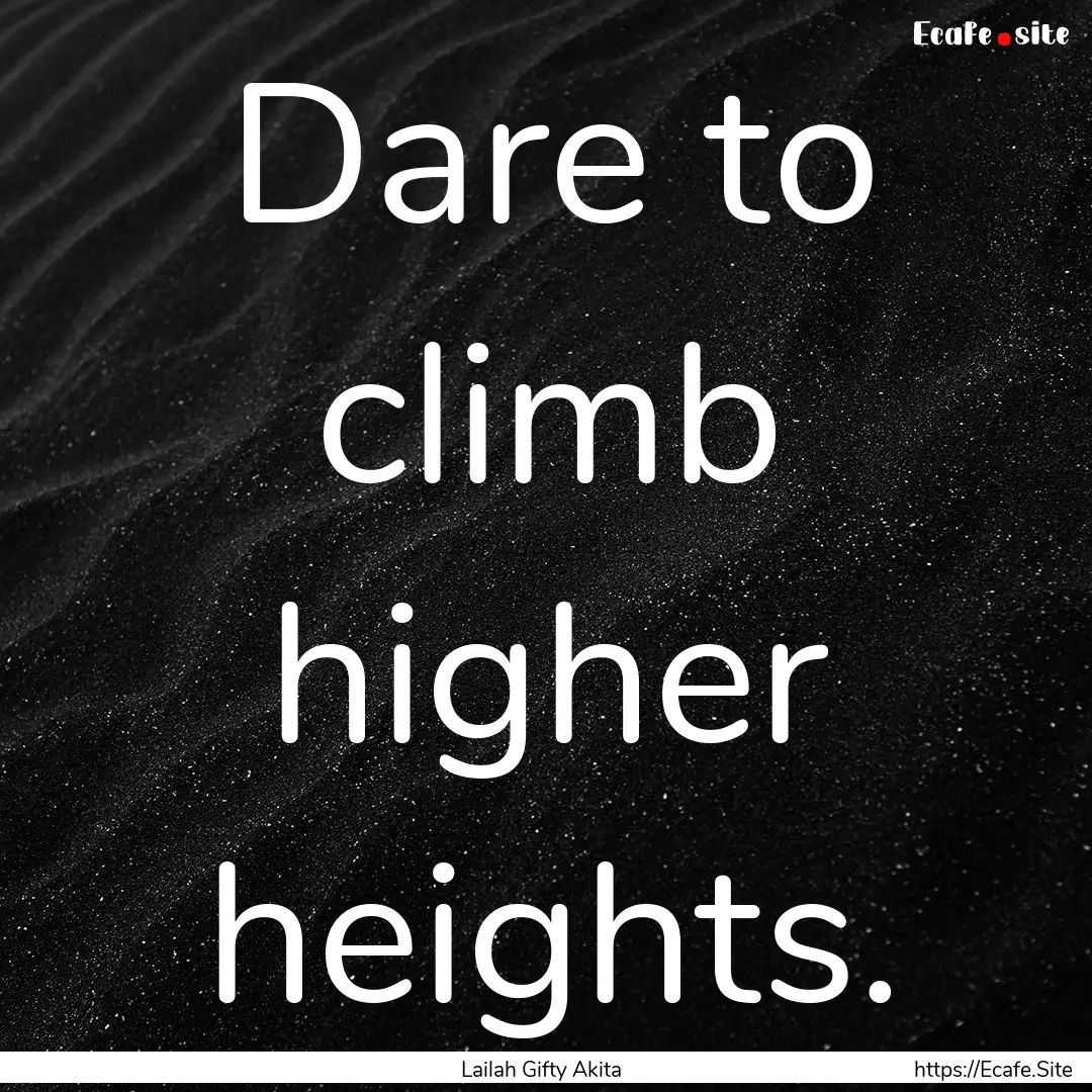 Dare to climb higher heights. : Quote by Lailah Gifty Akita