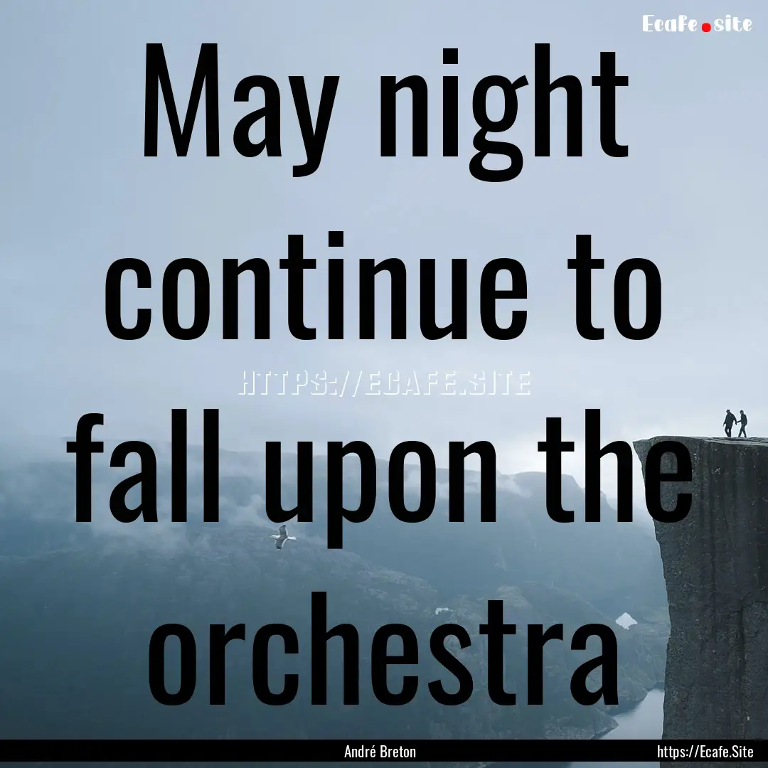 May night continue to fall upon the orchestra.... : Quote by André Breton