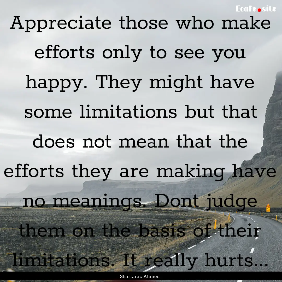 Appreciate those who make efforts only to.... : Quote by Sharfaraz Ahmed