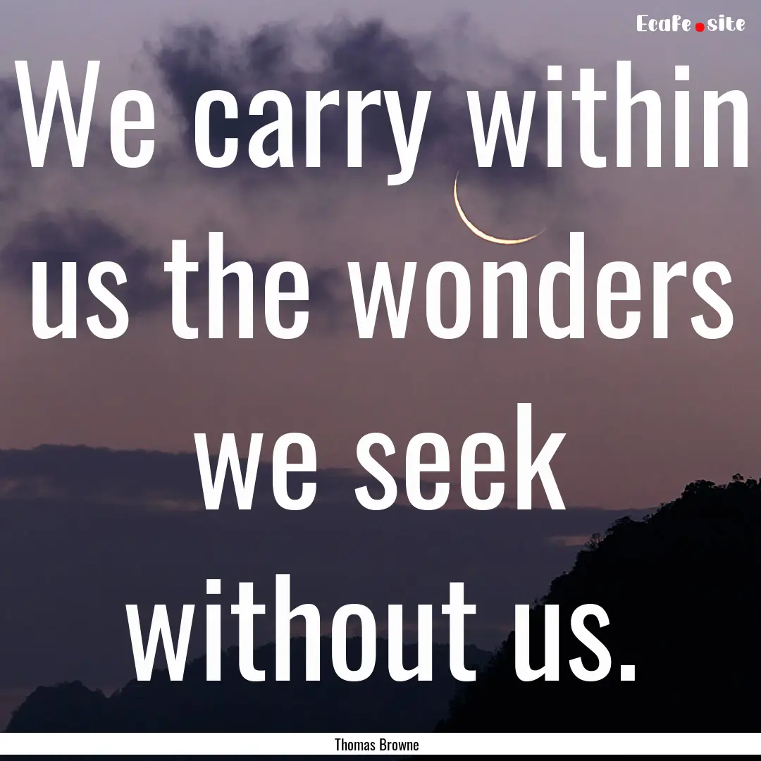 We carry within us the wonders we seek without.... : Quote by Thomas Browne