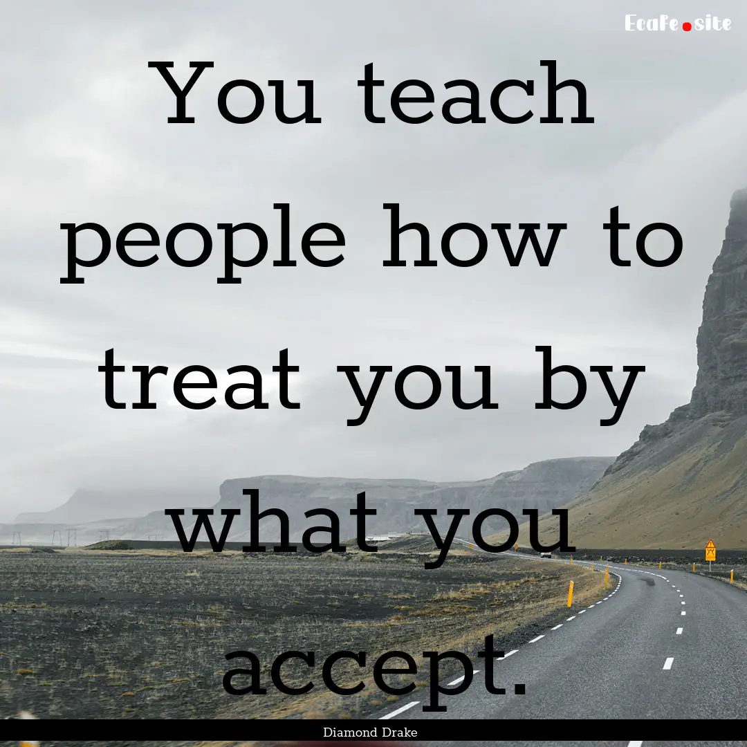 You teach people how to treat you by what.... : Quote by Diamond Drake