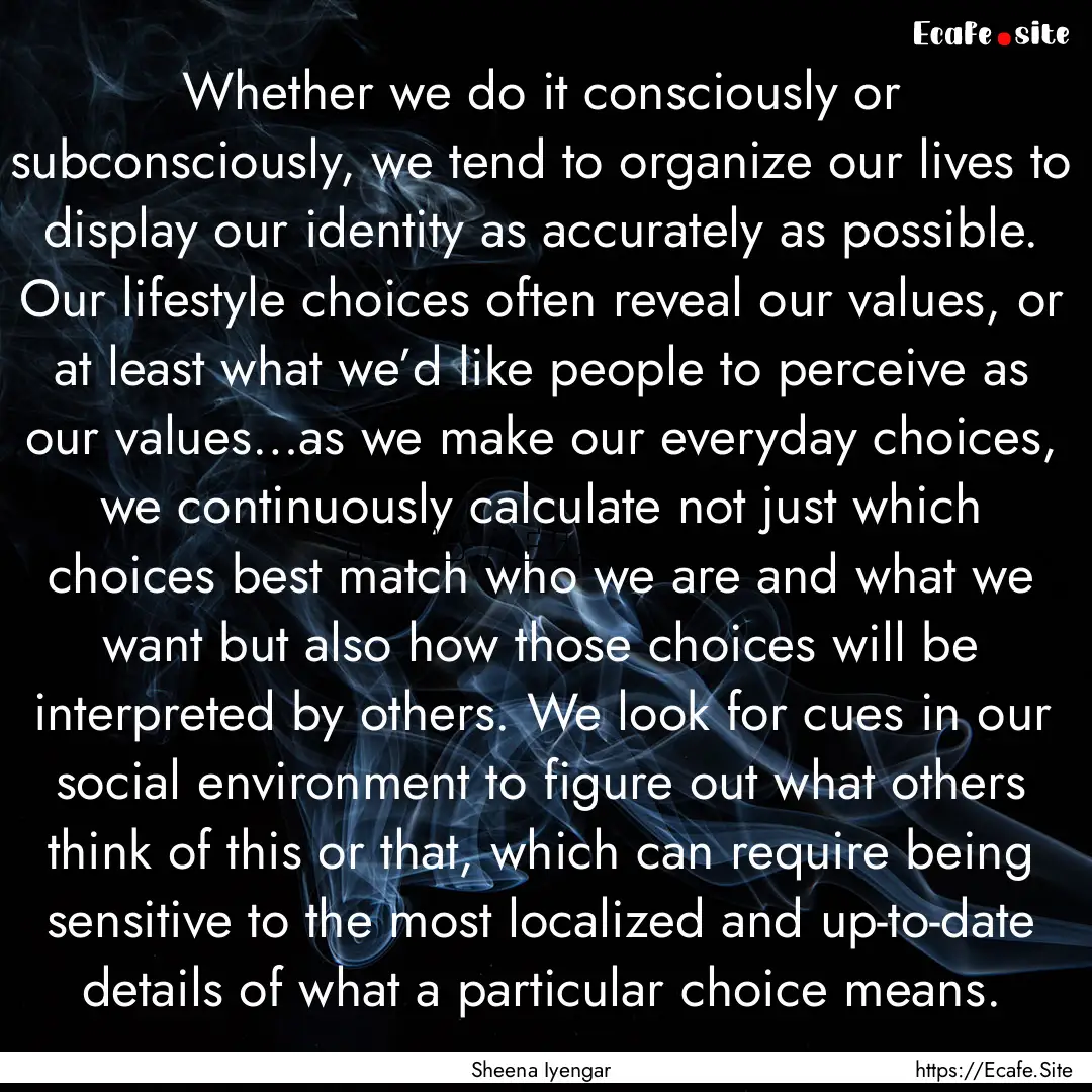 Whether we do it consciously or subconsciously,.... : Quote by Sheena Iyengar