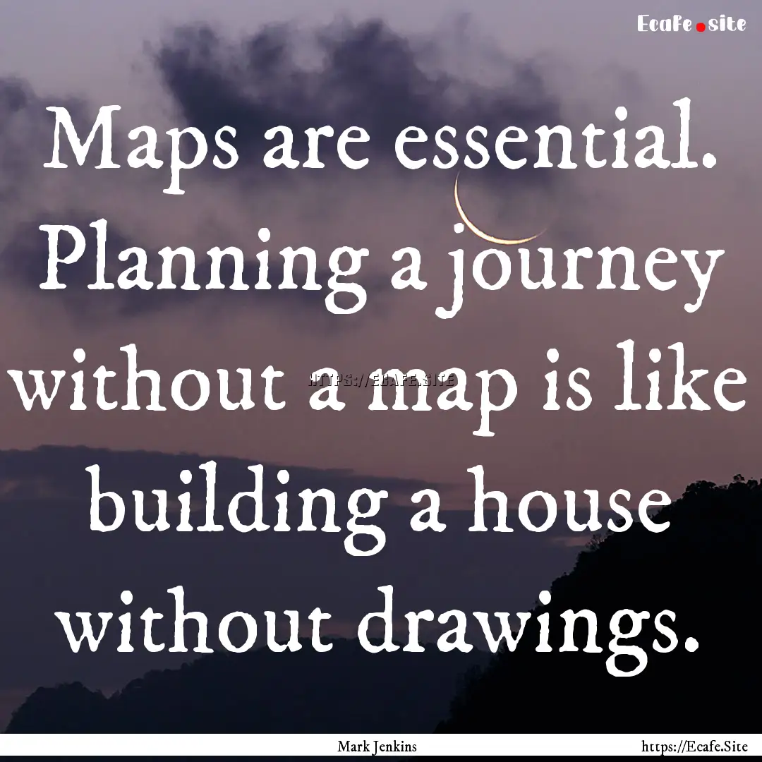 Maps are essential. Planning a journey without.... : Quote by Mark Jenkins