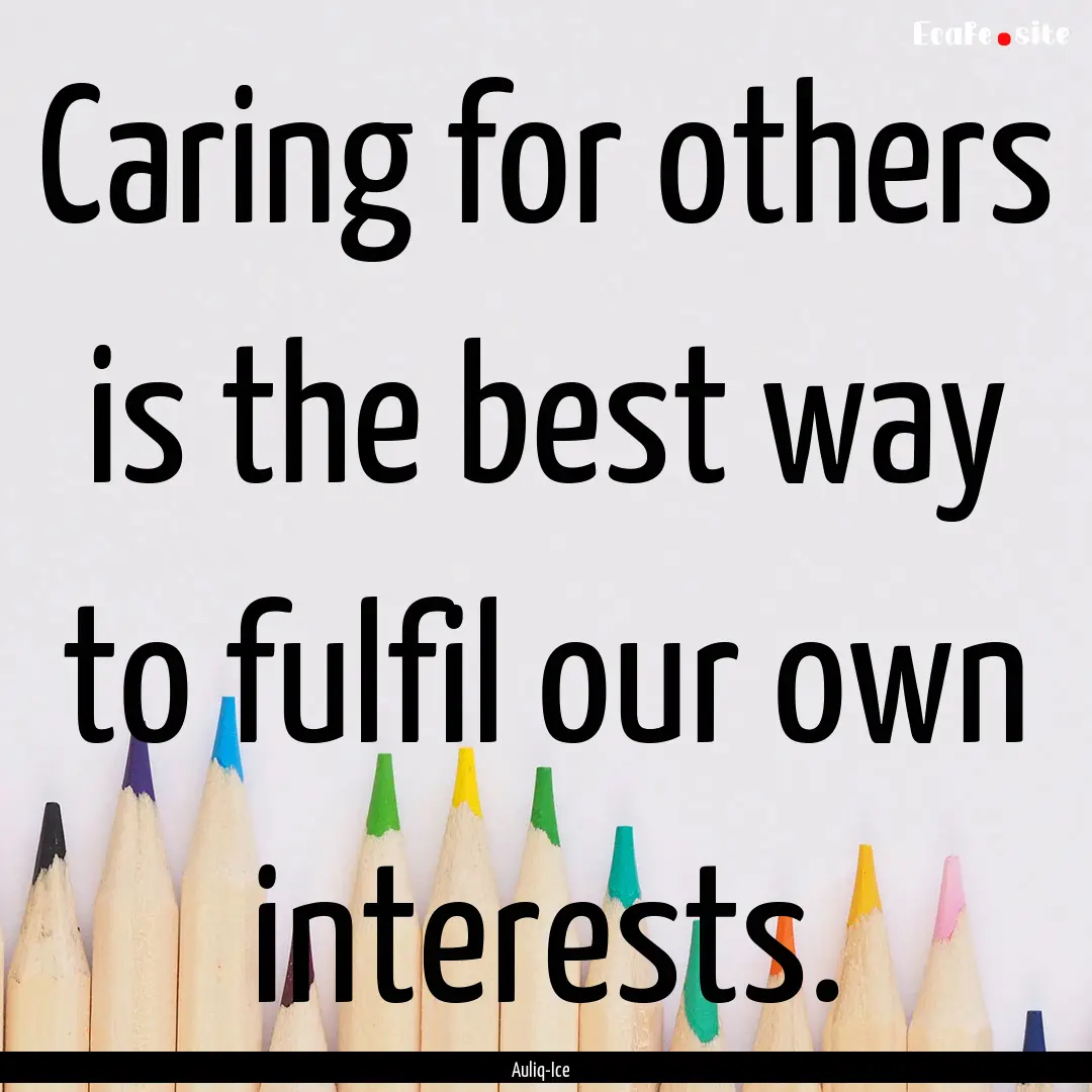 Caring for others is the best way to fulfil.... : Quote by Auliq-Ice