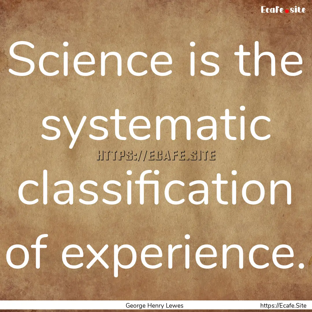 Science is the systematic classification.... : Quote by George Henry Lewes