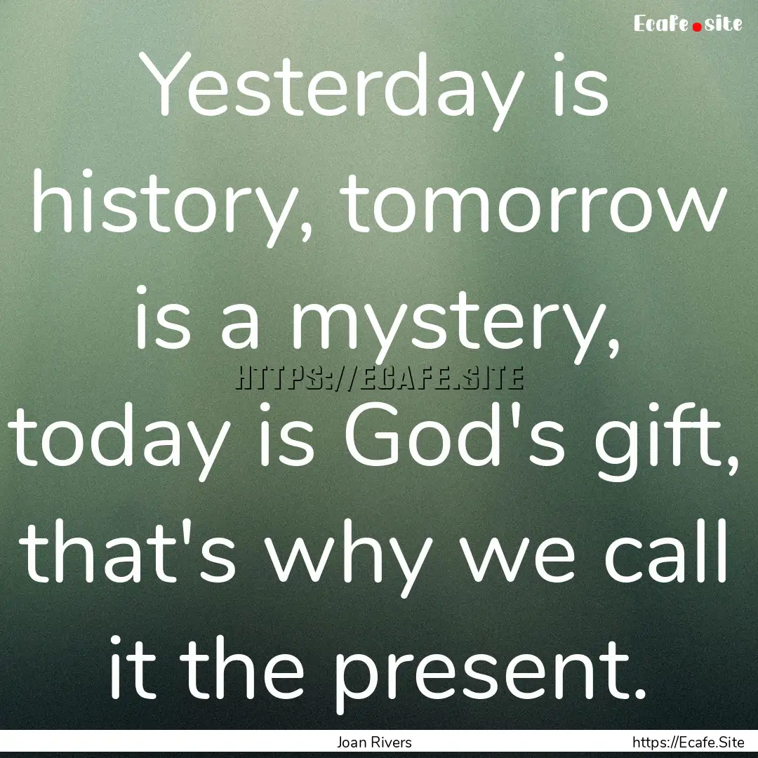 Yesterday is history, tomorrow is a mystery,.... : Quote by Joan Rivers