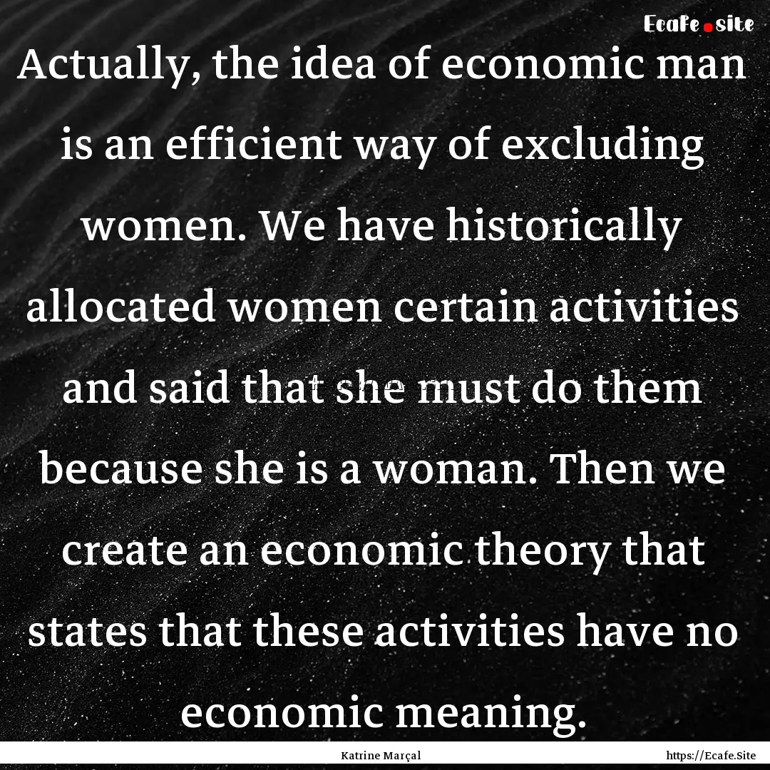 Actually, the idea of economic man is an.... : Quote by Katrine Marçal