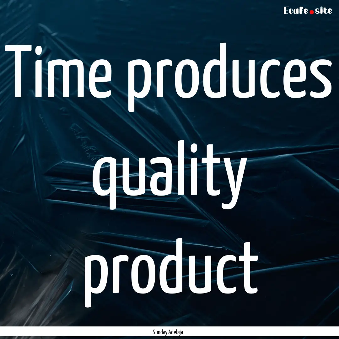 Time produces quality product : Quote by Sunday Adelaja