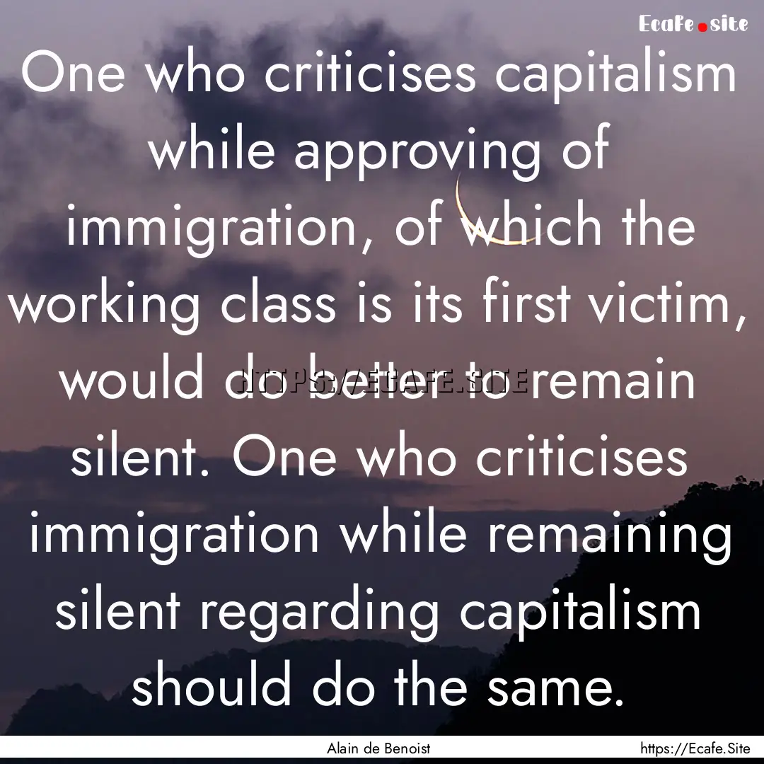 One who criticises capitalism while approving.... : Quote by Alain de Benoist