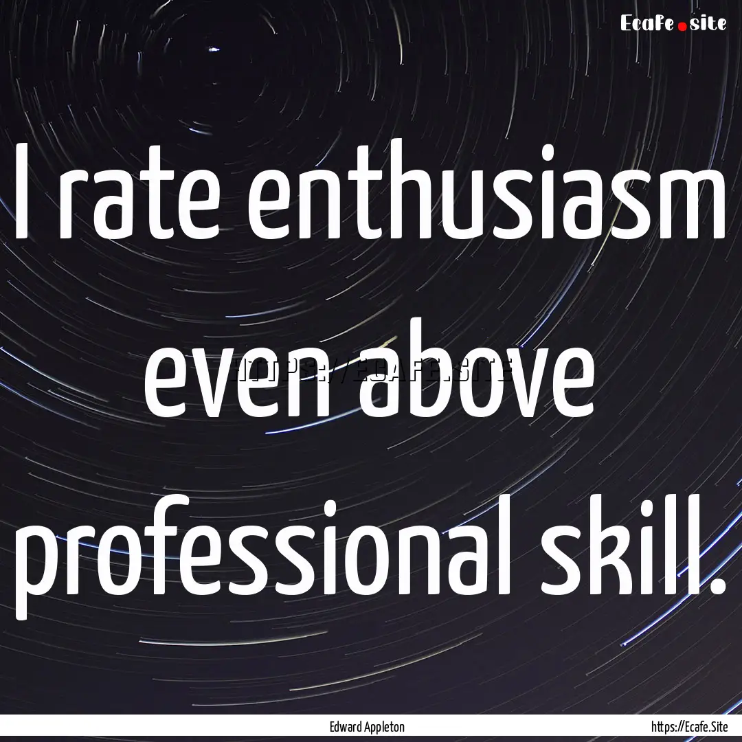 I rate enthusiasm even above professional.... : Quote by Edward Appleton