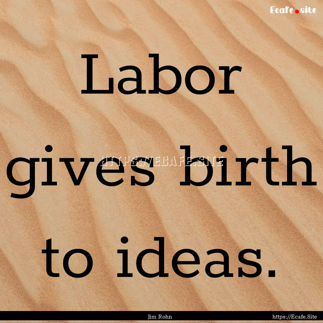 Labor gives birth to ideas. : Quote by Jim Rohn