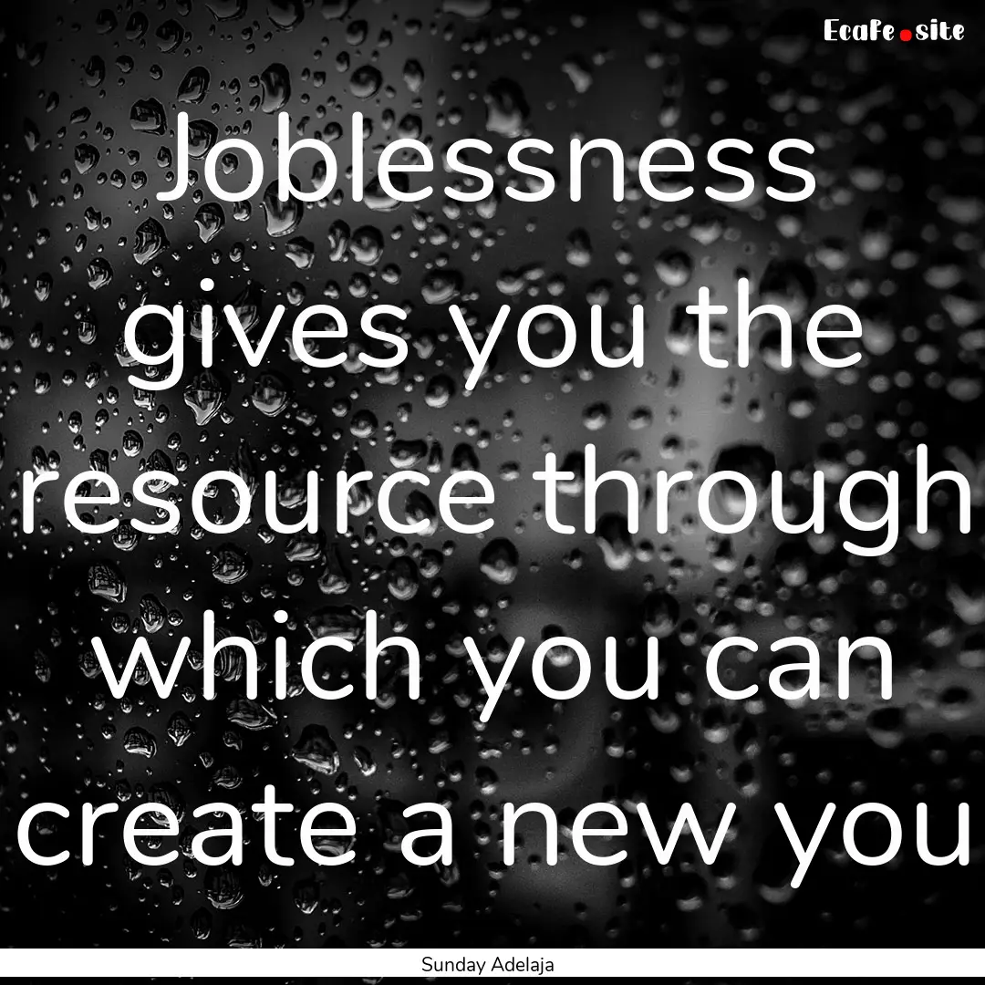 Joblessness gives you the resource through.... : Quote by Sunday Adelaja