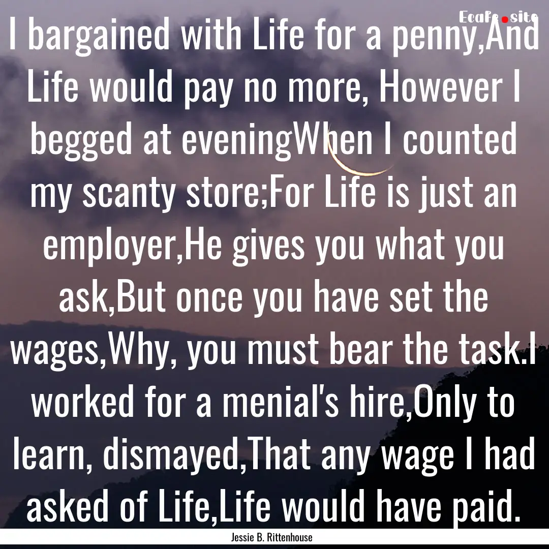 I bargained with Life for a penny,And Life.... : Quote by Jessie B. Rittenhouse