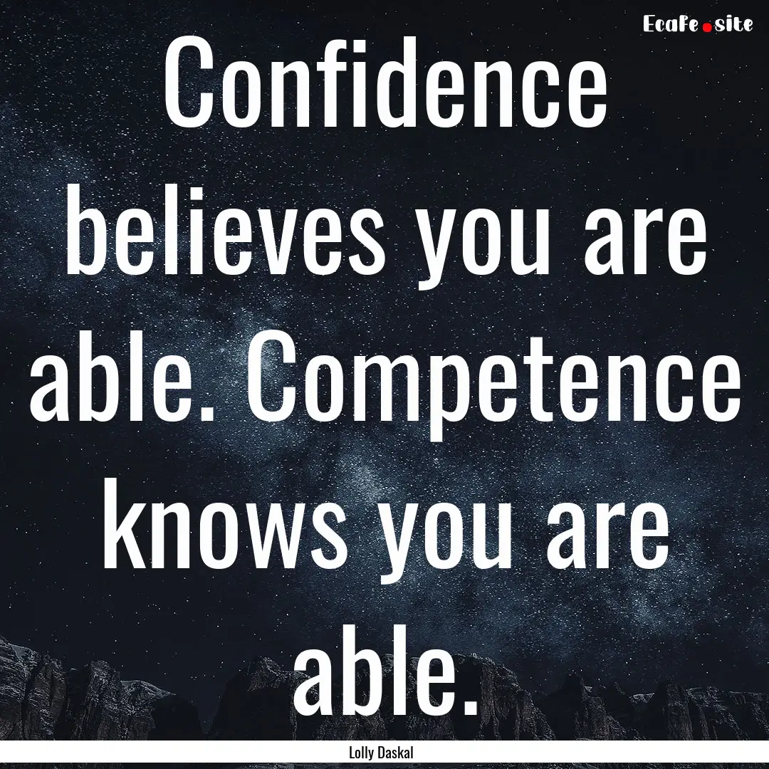 Confidence believes you are able. Competence.... : Quote by Lolly Daskal