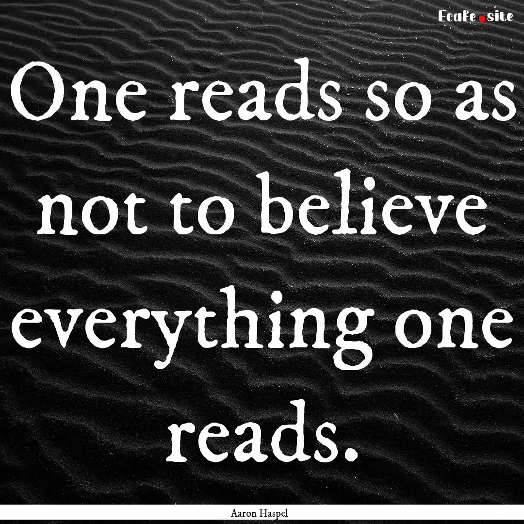 One reads so as not to believe everything.... : Quote by Aaron Haspel