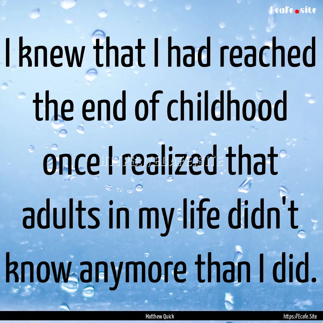 I knew that I had reached the end of childhood.... : Quote by Matthew Quick