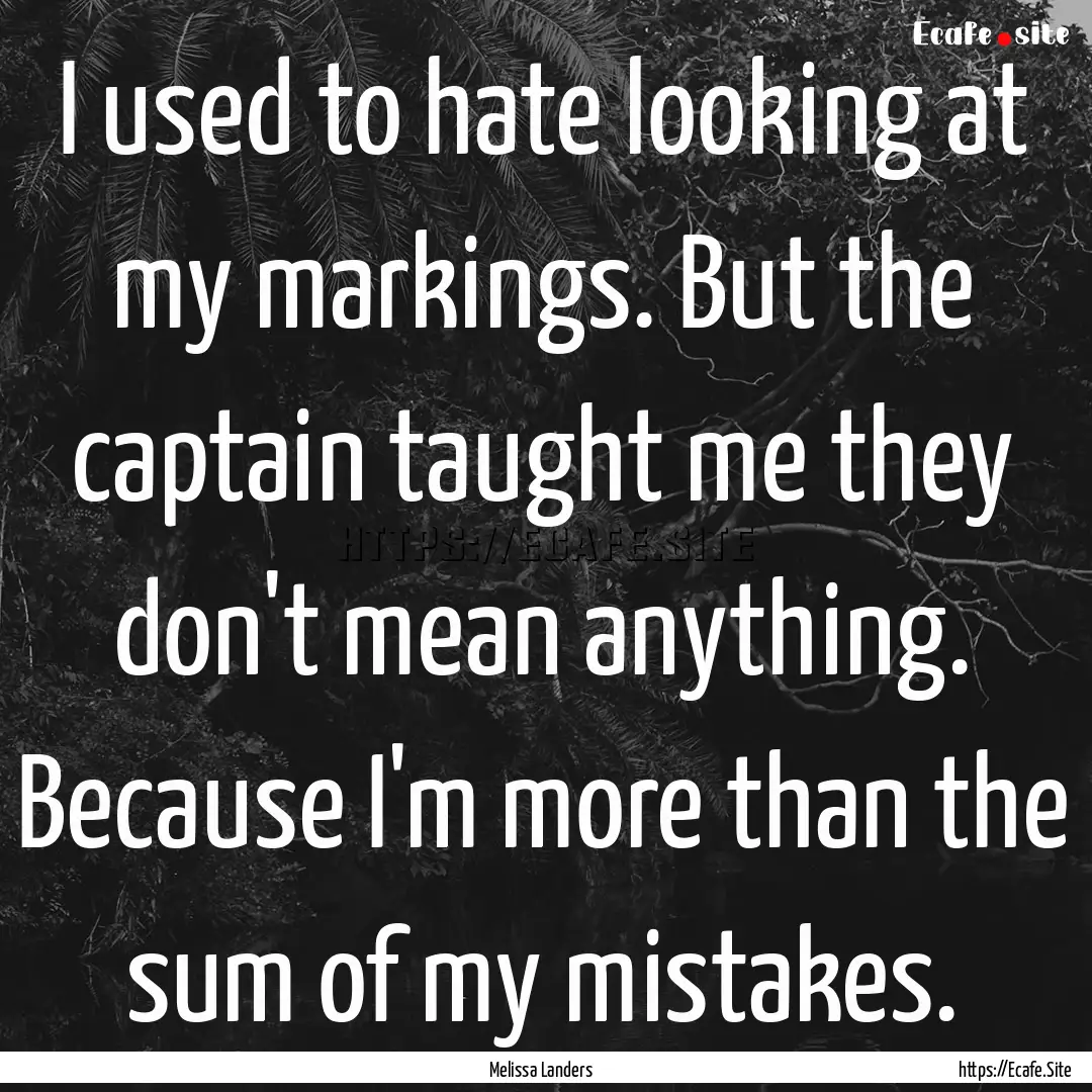 I used to hate looking at my markings. But.... : Quote by Melissa Landers