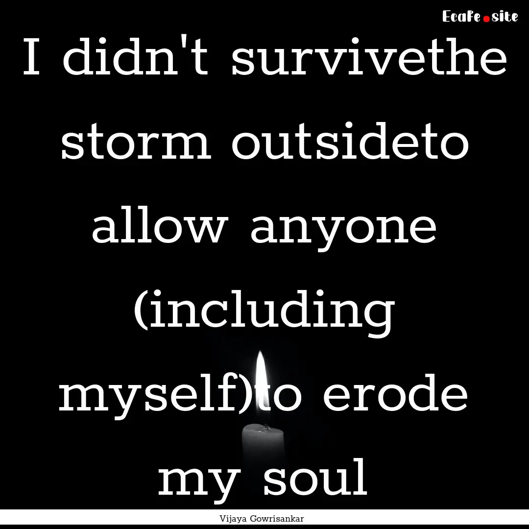 I didn't survivethe storm outsideto allow.... : Quote by Vijaya Gowrisankar