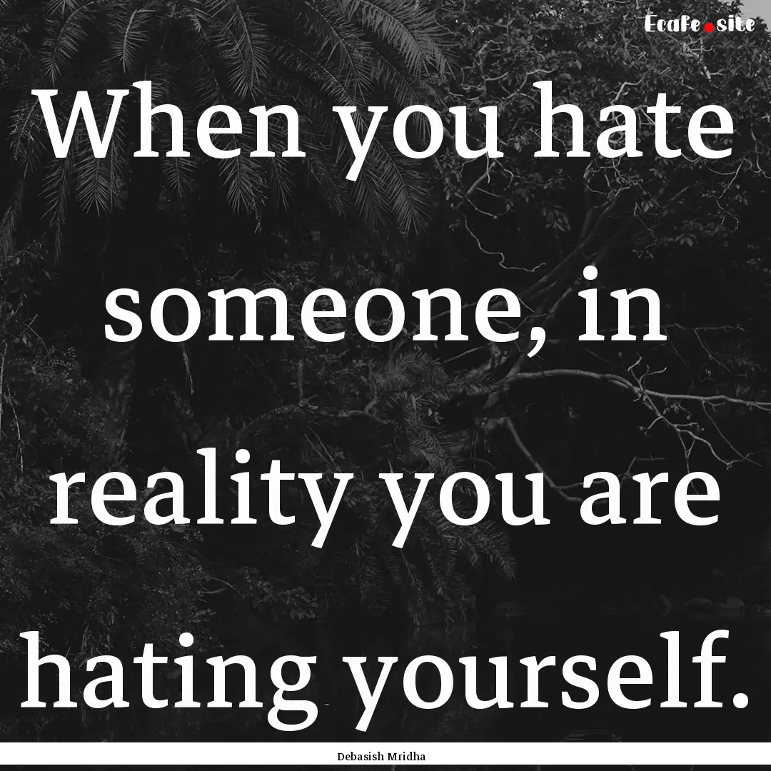 When you hate someone, in reality you are.... : Quote by Debasish Mridha