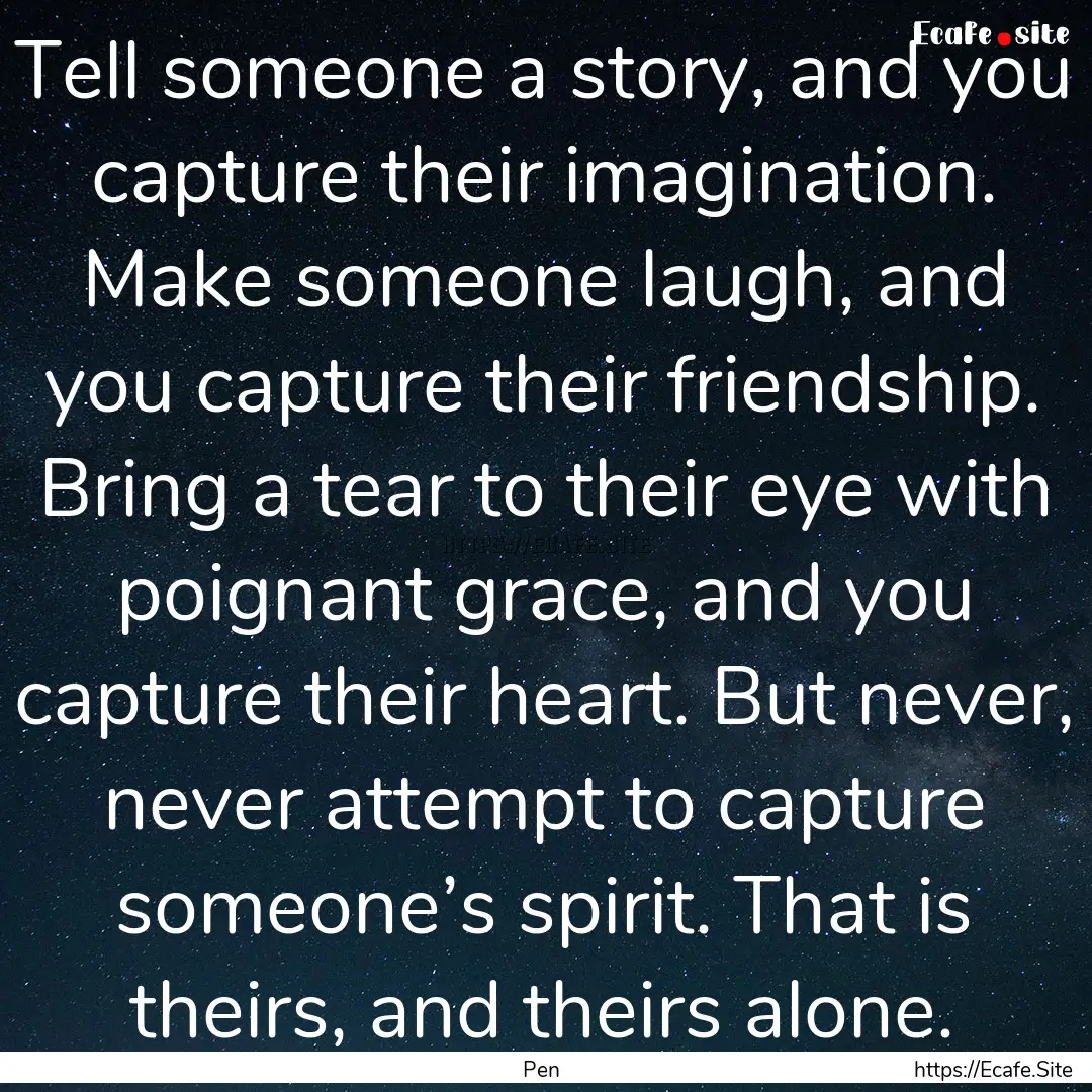 Tell someone a story, and you capture their.... : Quote by Pen