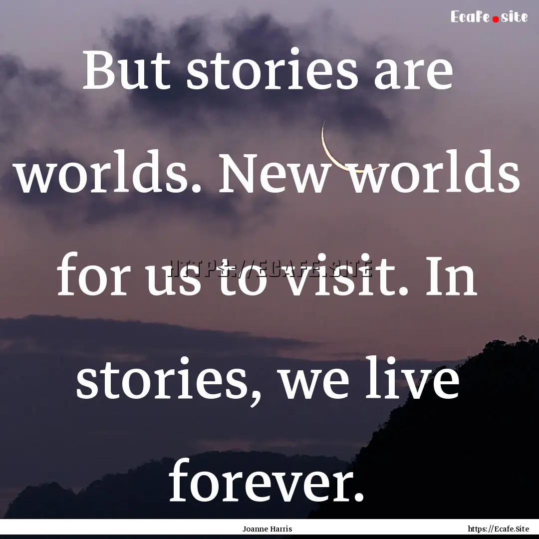 But stories are worlds. New worlds for us.... : Quote by Joanne Harris