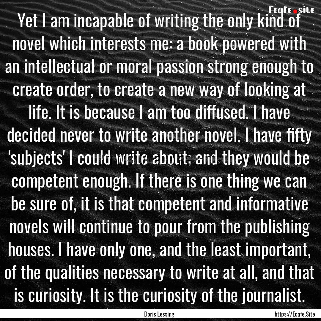 Yet I am incapable of writing the only kind.... : Quote by Doris Lessing