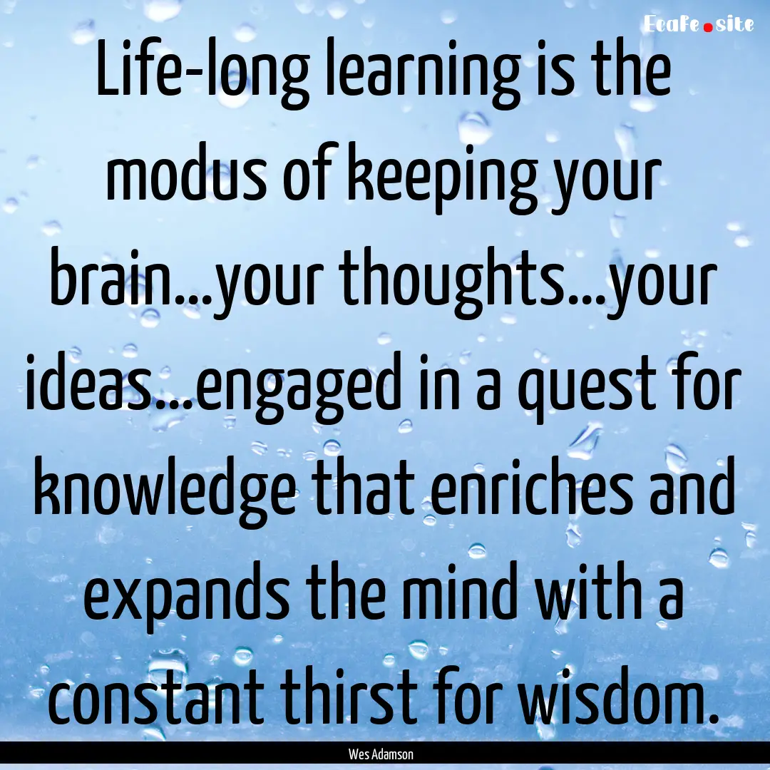 Life-long learning is the modus of keeping.... : Quote by Wes Adamson